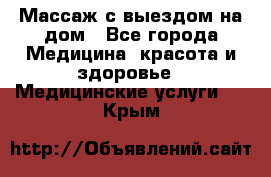 Массаж с выездом на дом - Все города Медицина, красота и здоровье » Медицинские услуги   . Крым